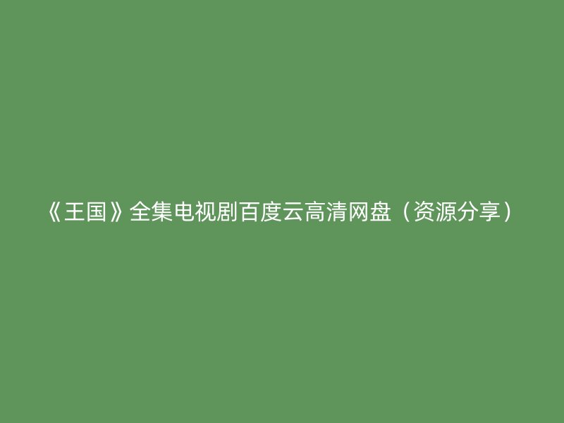 《王国》全集电视剧百度云高清网盘（资源分享）