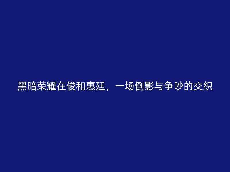 黑暗荣耀在俊和惠廷，一场倒影与争吵的交织