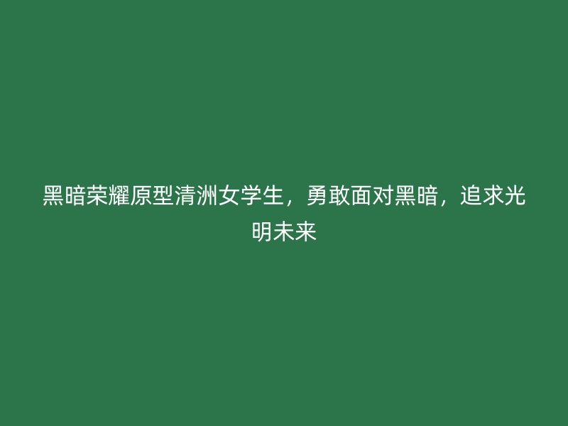 黑暗荣耀原型清洲女学生，勇敢面对黑暗，追求光明未来