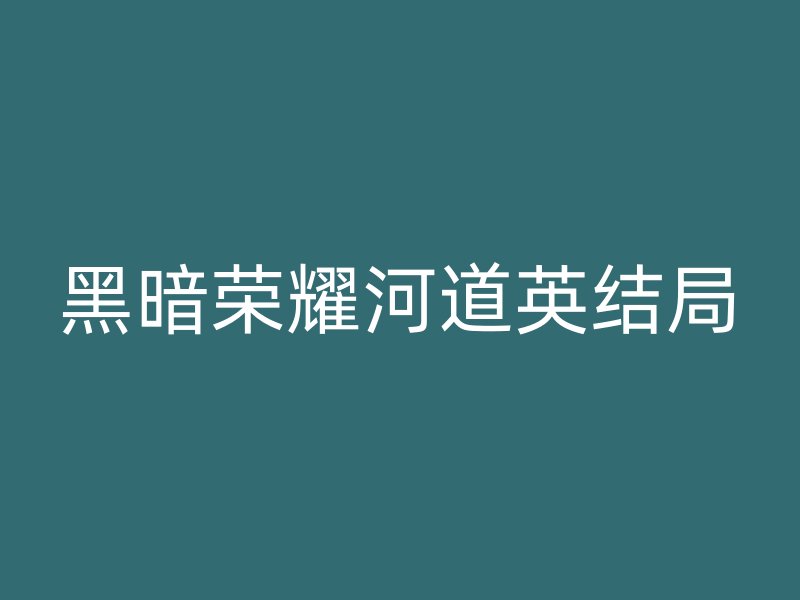 黑暗荣耀河道英结局